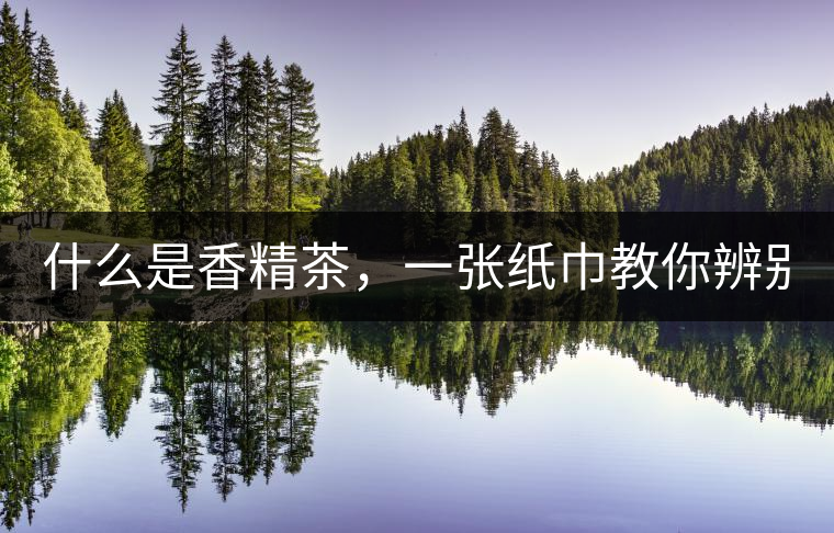 什么是香精茶，一張紙巾教你辨別！