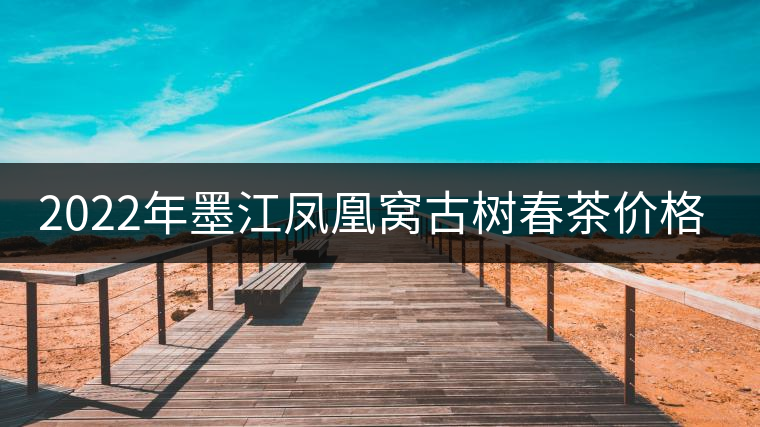 2022年墨江鳳凰窩古樹春茶價格？