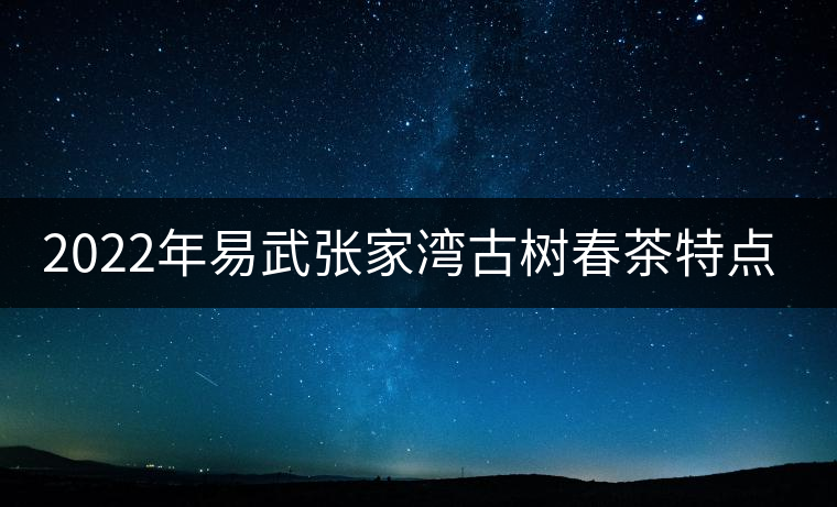 2022年易武張家灣古樹春茶特點(diǎn)？