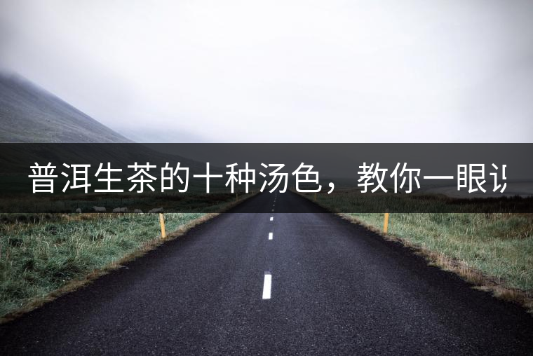 普洱生茶的十種湯色，教你一眼識別?
