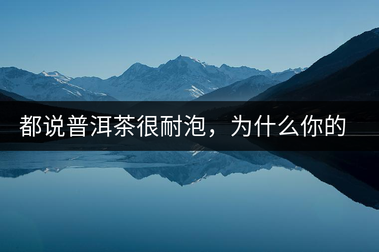 都說普洱茶很耐泡，為什么你的普洱茶喝著味道卻很淡？6點解釋清楚