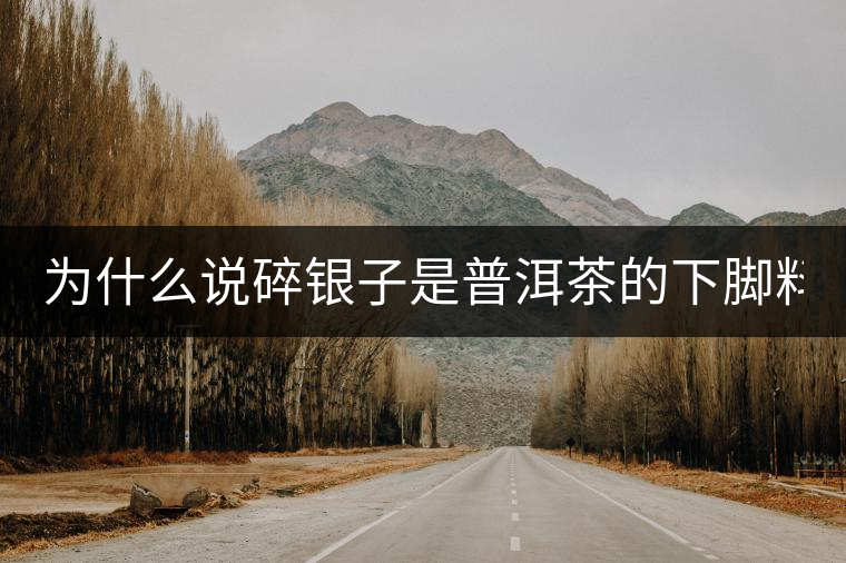 為什么說碎銀子是普洱茶的下腳料？