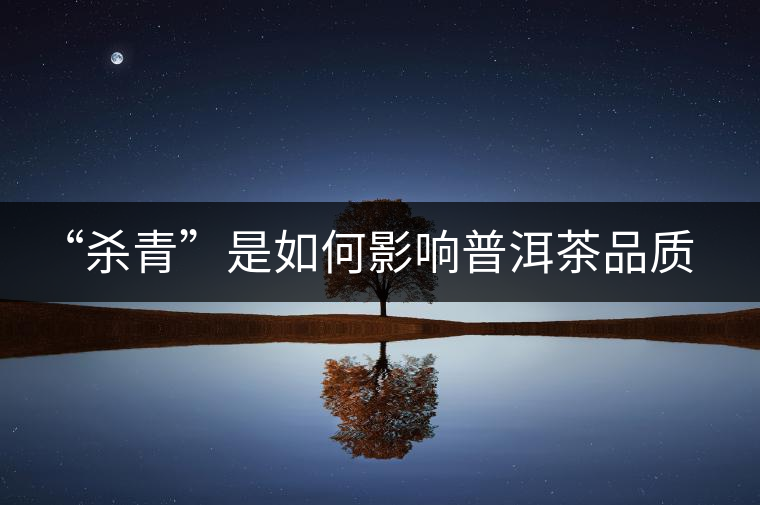 “殺青”是如何影響普洱茶品質(zhì)的？