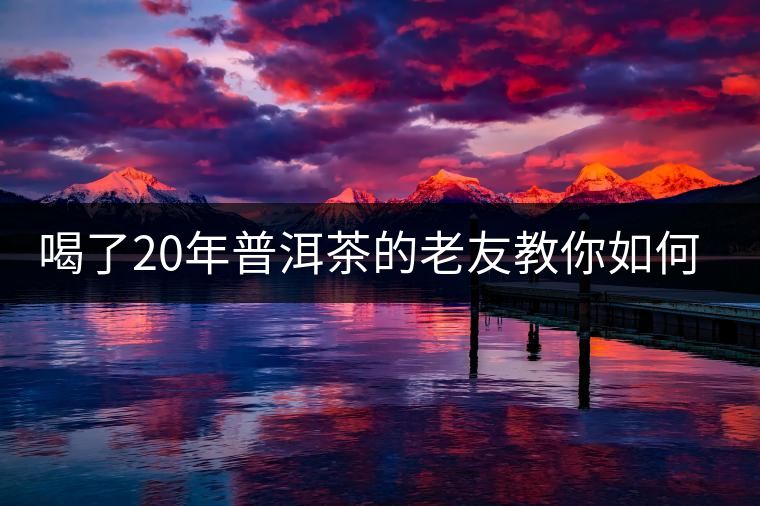 喝了20年普洱茶的老友教你如何分辨好壞 以免買到假茶還當(dāng)寶貝！