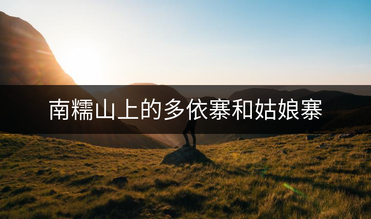 南糯山上的多依寨和姑娘寨