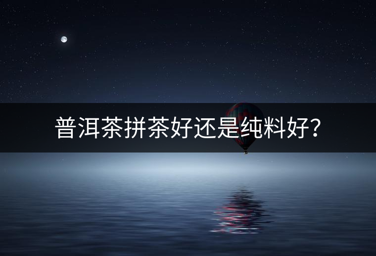 普洱茶拼茶好還是純料好？