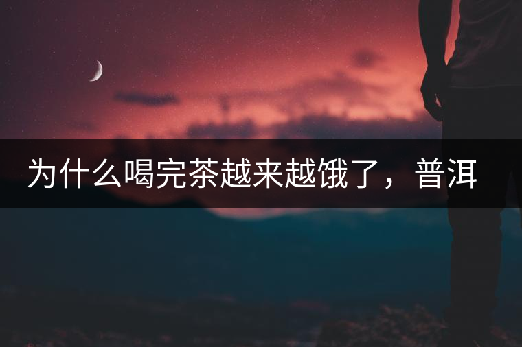 為什么喝完茶越來越餓了，普洱茶真的減肥嗎？