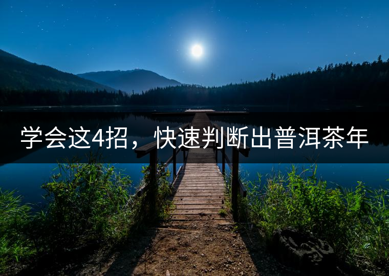 學(xué)會(huì)這4招，快速判斷出普洱茶年份！