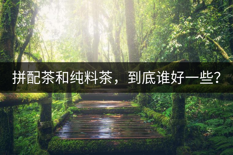 拼配茶和純料茶，到底誰(shuí)好一些？
