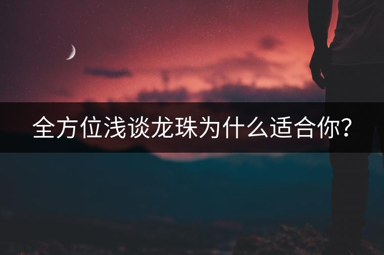 全方位淺談龍珠為什么適合你？