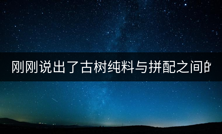 剛剛說出了古樹純料與拼配之間的秘密！