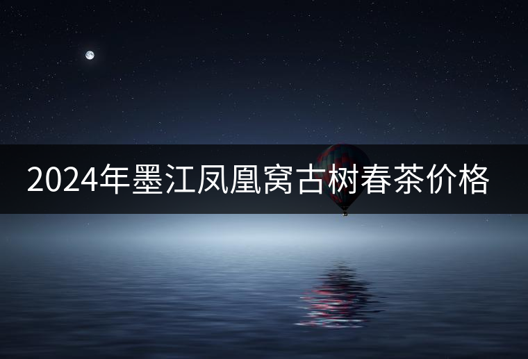 2024年墨江鳳凰窩古樹春茶價格是多少？