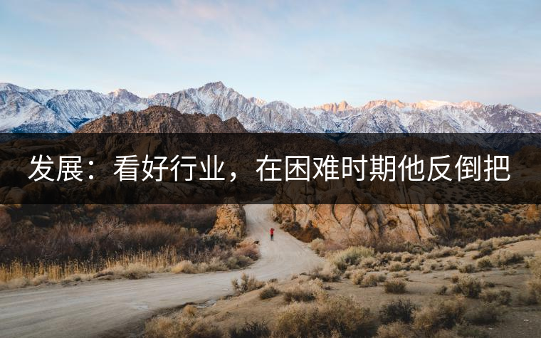 發(fā)展：看好行業(yè)，在困難時(shí)期他反倒把店面擴(kuò)大了