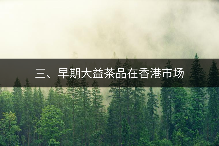 三、早期大益茶品在香港市場