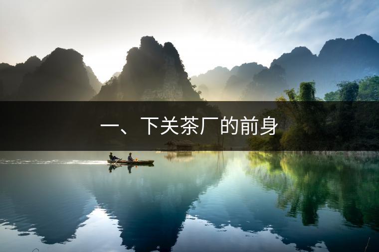 一、下關(guān)茶廠的前身