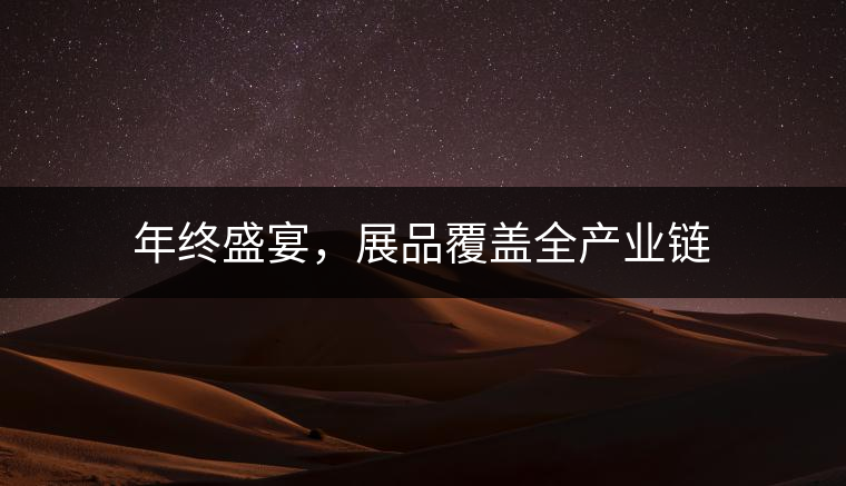 年終盛宴，展品覆蓋全產(chǎn)業(yè)鏈