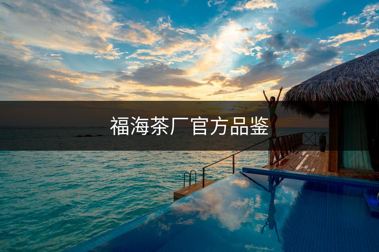 福海茶廠官方品鑒