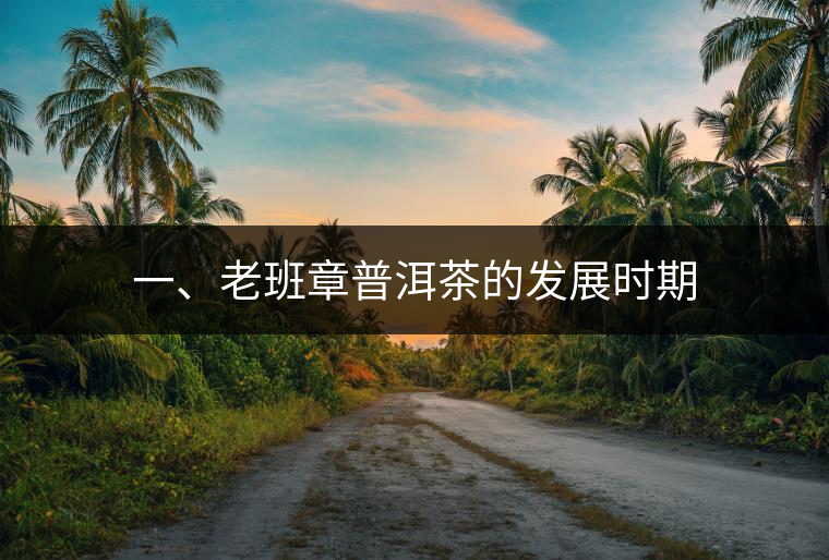 一、老班章普洱茶的發(fā)展時期