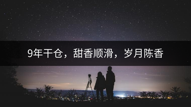 9年干倉，甜香順滑，歲月陳香