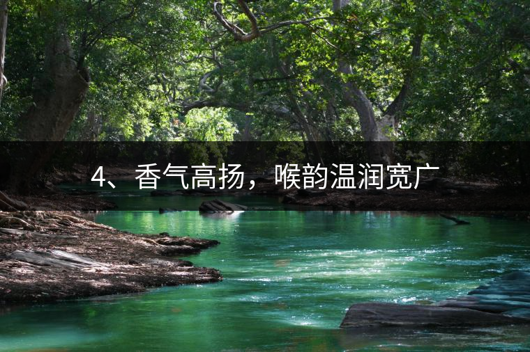 4、香氣高揚，喉韻溫潤寬廣