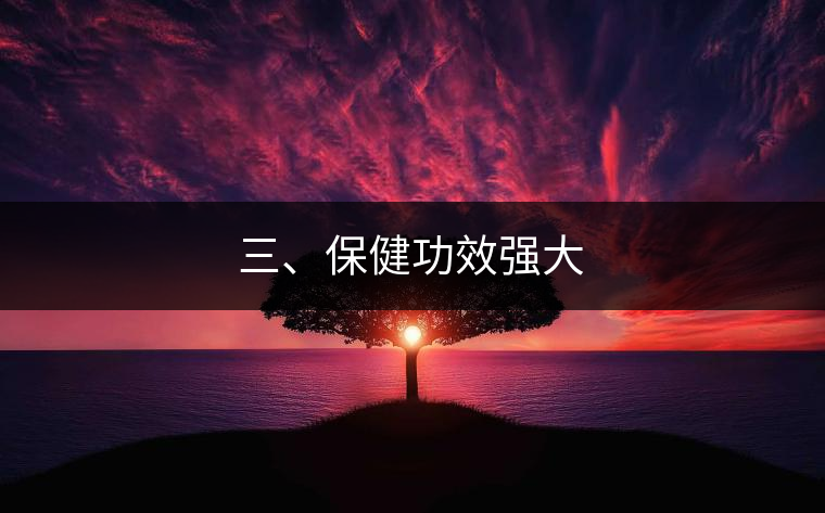 三、保健功效強(qiáng)大