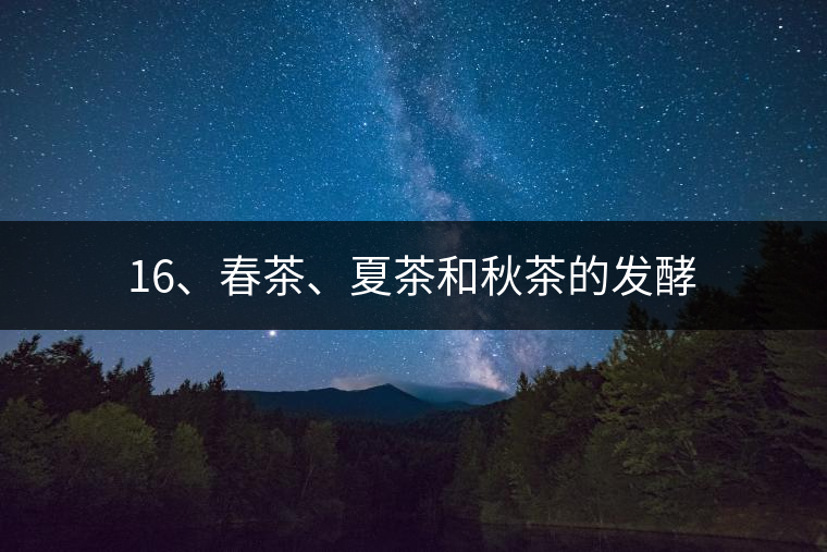 16、春茶、夏茶和秋茶的發(fā)酵