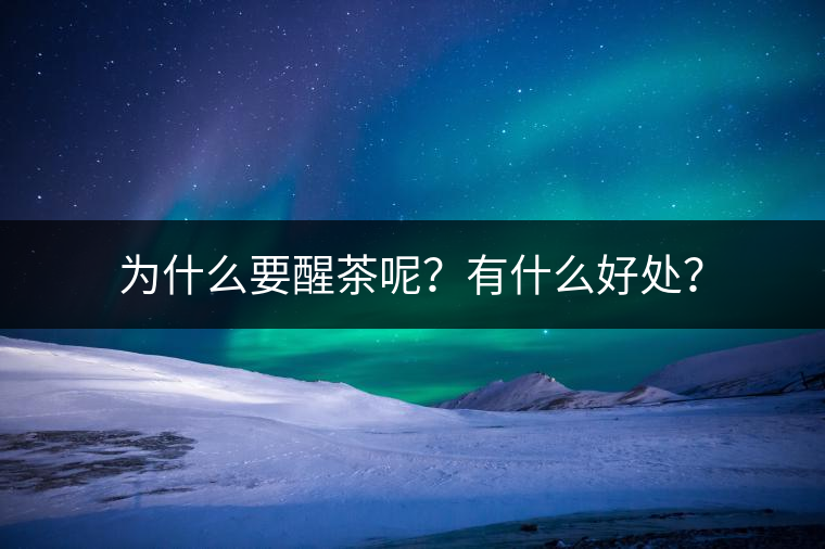 為什么要醒茶呢？有什么好處？