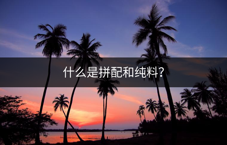 什么是拼配和純料？