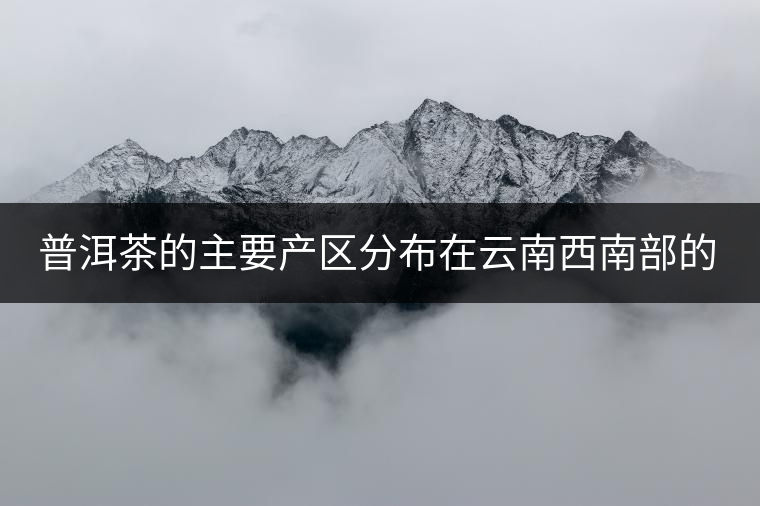 普洱茶的主要產(chǎn)區(qū)分布在云南西南部的瀾滄江中下游流域。按口味主體特點(diǎn)分類，可劃分成四大板塊：