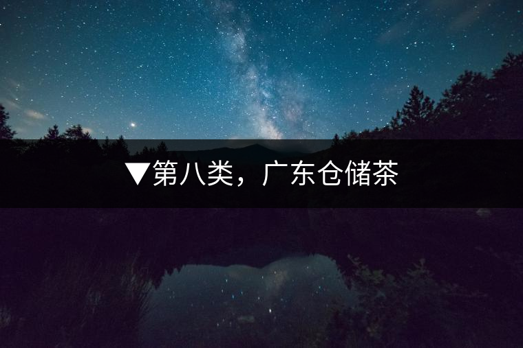 ▼第八類，廣東倉(cāng)儲(chǔ)茶