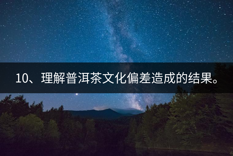 10、理解普洱茶文化偏差造成的結果。