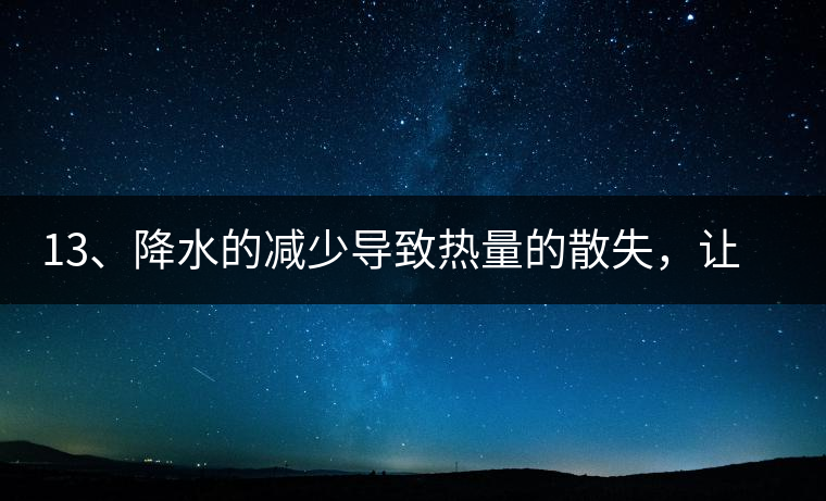 13、降水的減少導致熱量的散失，讓茶醒得晚發(fā)得晚。植物成長需水分、養(yǎng)分、還需熱量，熱量的獲得有外部的內部的及自身的三種方式，也就是說來自于太陽地球及物體自身。