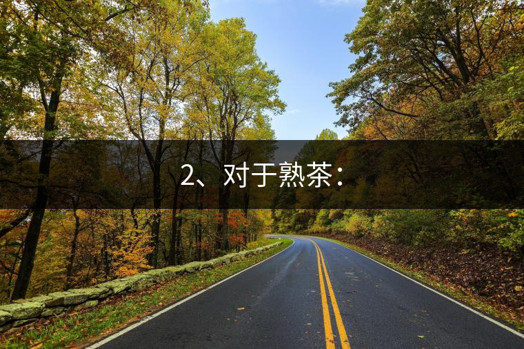 2、對于熟茶：