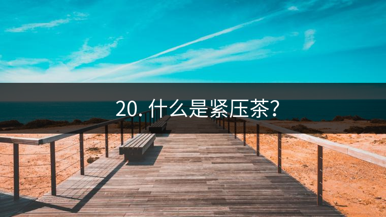? 20. 什么是緊壓茶？
