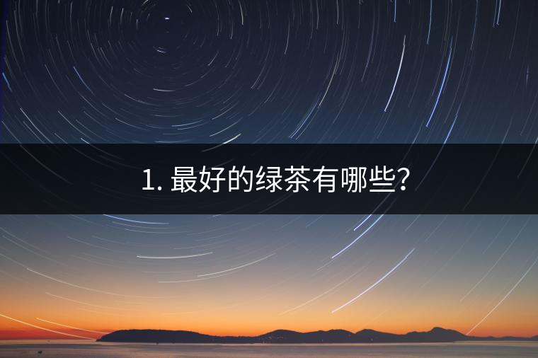 ? 1. 最好的綠茶有哪些？