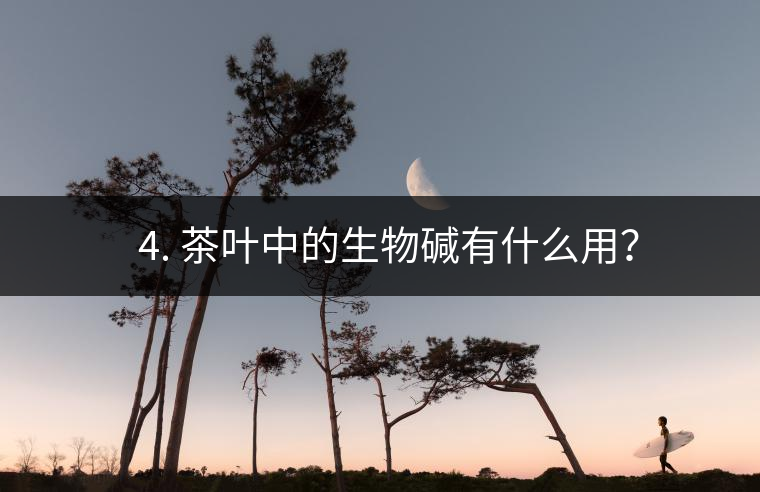 ? 4. 茶葉中的生物堿有什么用？