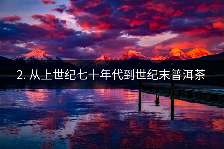 ? 2. 從上世紀(jì)七十年代到世紀(jì)末普洱茶又是什么概念？