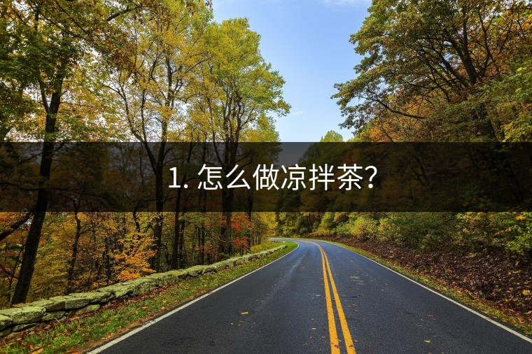 ? 1. 怎么做涼拌茶？