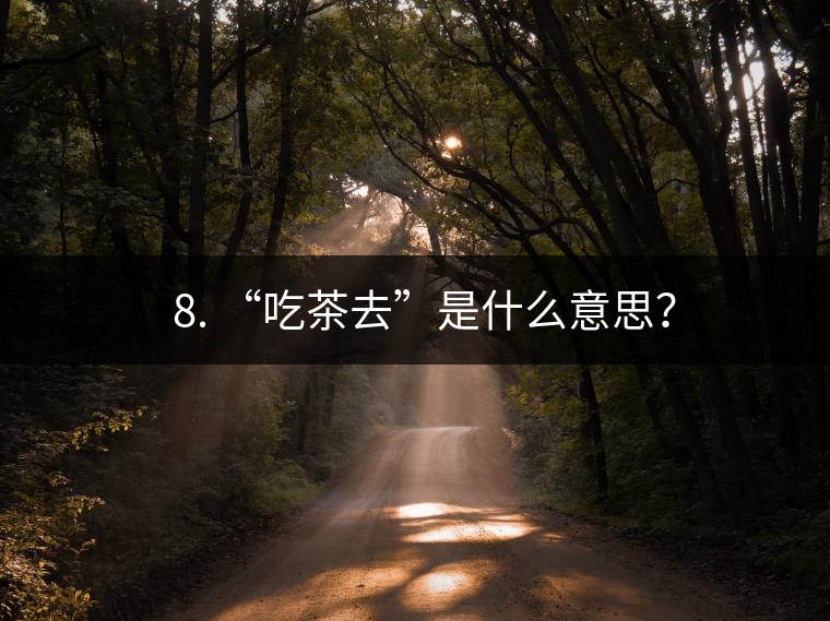 ? 8. “吃茶去”是什么意思？