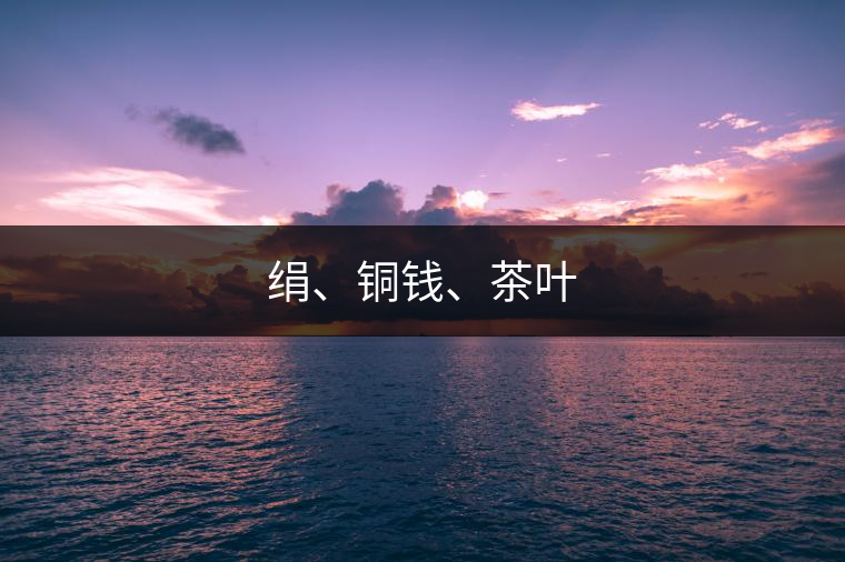 絹、銅錢、茶葉
