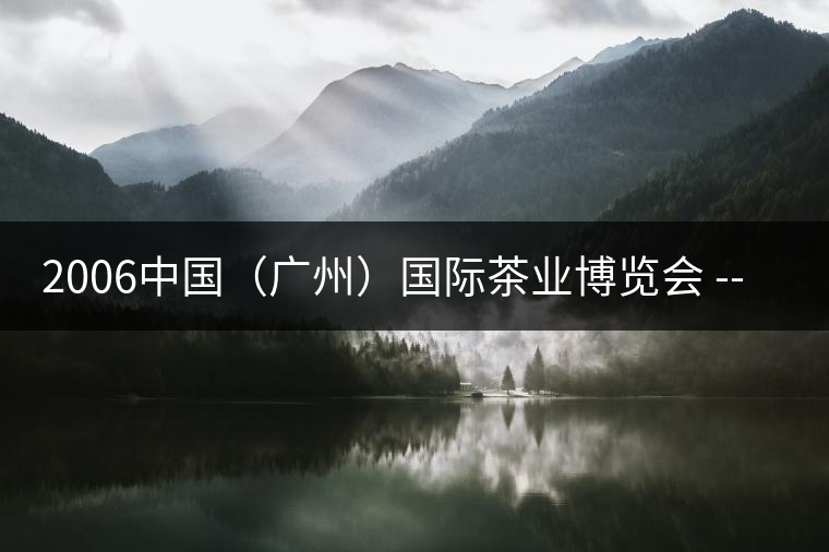2006中國(guó)(廣州)國(guó)際茶業(yè)博覽會(huì) — 大益 2006中國(guó)(廣州)國(guó)際茶業(yè)博覽會(huì) — 大益