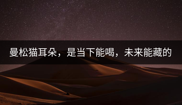 曼松貓耳朵，是當(dāng)下能喝，未來(lái)能藏的茶