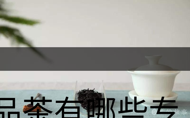 品茶有哪些專(zhuān)業(yè)術(shù)語(yǔ)？（上篇）